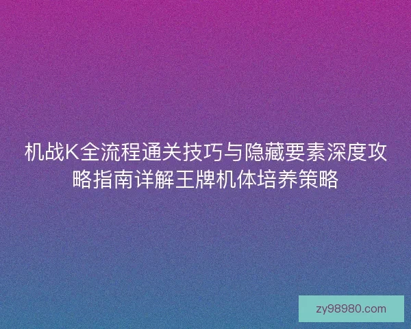 机战K全流程通关技巧与隐藏要素深度攻略指南详解王牌机体培养策略