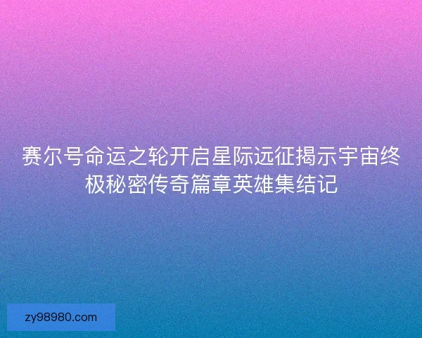 赛尔号命运之轮开启星际远征揭示宇宙终极秘密传奇篇章英雄集结记