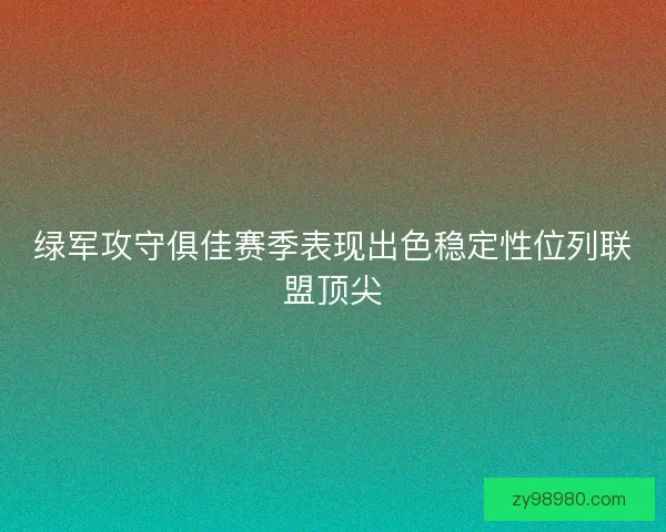 绿军攻守俱佳赛季表现出色稳定性位列联盟顶尖