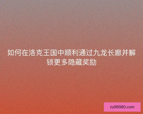 如何在洛克王国中顺利通过九龙长廊并解锁更多隐藏奖励
