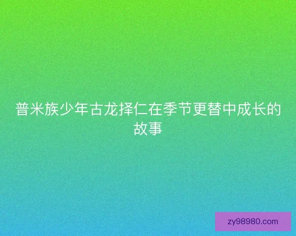 普米族少年古龙择仁在季节更替中成长的故事